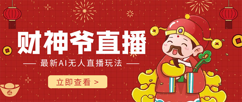 抖音快手财神爷AI智能直播间 无需真人出镜实时互动 不封号礼物打赏赚到手软-大兵轻创资源库