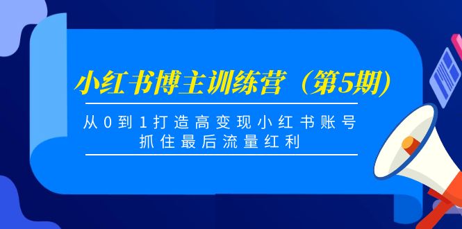 小红书博主训练营（第5期)，从0到1打造高变现小红书账号，抓住最后流量红利-大兵轻创资源库