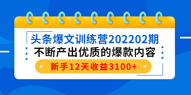 头条爆文训练营202202期，不断产出优质的爆款内容，新手12天收益3100+-大兵轻创资源库