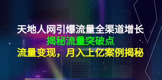 天地人网引爆流量全渠道增长：揭秘流量突然破点，流量变现，月入上亿案例-大兵轻创资源库