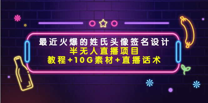 最近火爆的姓氏头像签名设计半无人直播项目（教程+10G素材+直播话术）-大兵轻创资源库