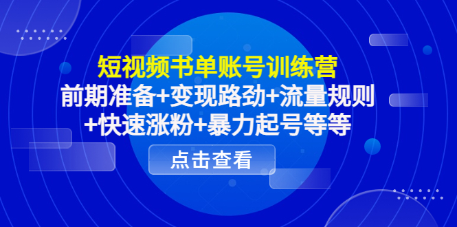 短视频书单账号训练营，前期准备+变现路劲+流量规则+快速涨粉+暴力起号等等-大兵轻创资源库