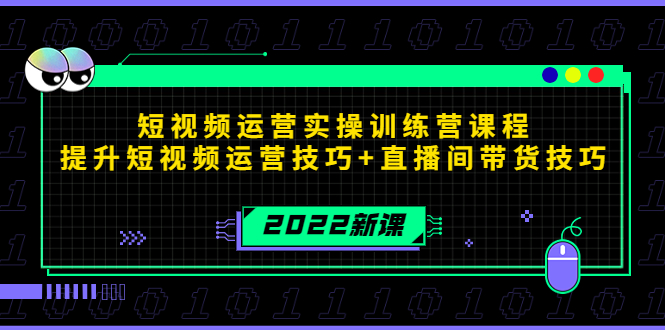 2022短视频运营实操训练营课程，提升短视频运营技巧+直播间带货技巧-大兵轻创资源库