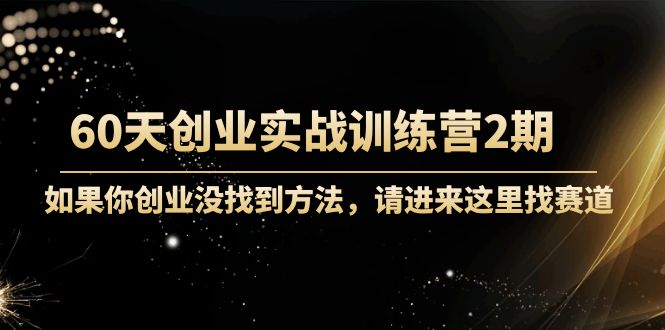 60天创业实战训练营2期：如果你创业没找到方法，进来这里找赛道-价值3000元-大兵轻创资源库