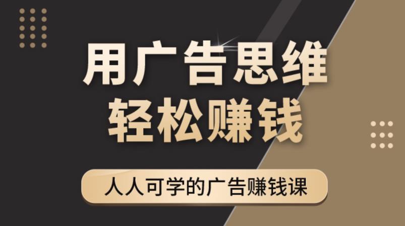 《广告思维36计》人人可学习的广告赚钱课，全民皆商时代-大兵轻创资源库