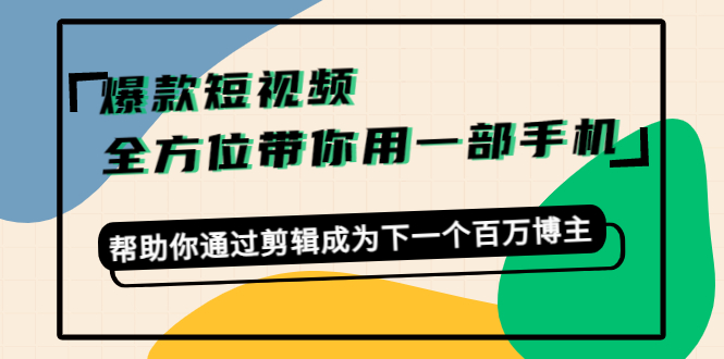 爆款短视频，全方位带你用一部手机，帮助你通过剪辑成为下一个百万博主-大兵轻创资源库