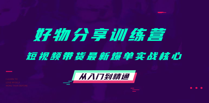 好物分享训练营：短视频带货最新爆单实战核心，从入门到精通-大兵轻创资源库