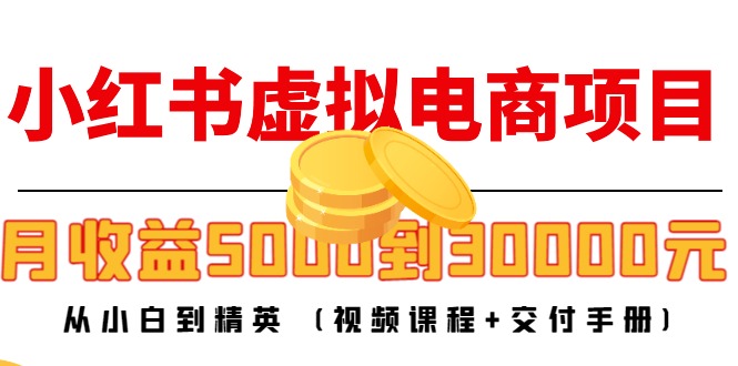 小红书虚拟电商项目：从小白到精英 月收益5000到30000 (视频课程+交付手册)-大兵轻创资源库