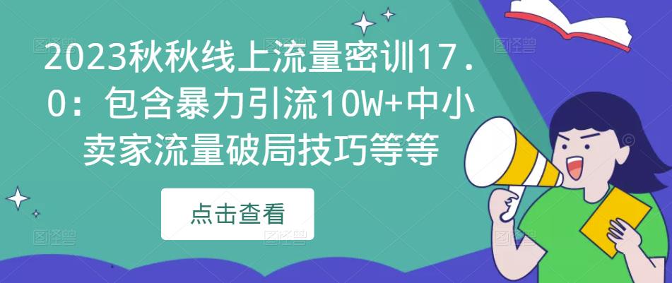 2023秋秋线上流量密训17.0：包含暴力引流10W+中小卖家流量破局技巧等等-大兵轻创资源库