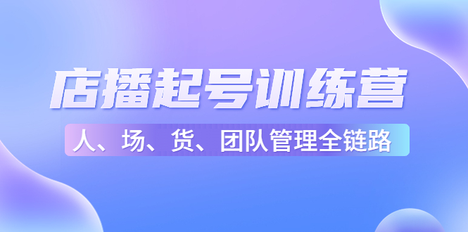 店播起号训练营：帮助更多直播新人快速开启和度过起号阶段（16节）-大兵轻创资源库