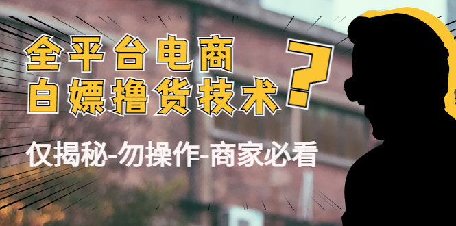 外面收费2980的全平台电商白嫖撸货技术（仅揭秘勿操作-商家防范必看）-大兵轻创资源库