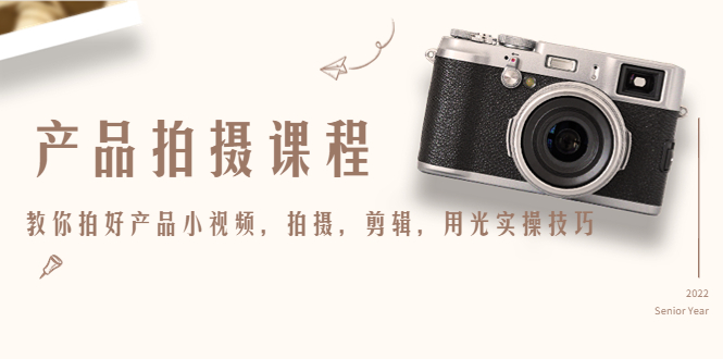 产品拍摄课程，教你拍好产品小视频，拍摄，剪辑，用光实操技巧-大兵轻创资源库