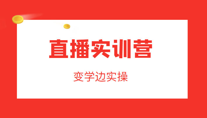直播实训营，变学边实操，成为运营型主播，拉动直播间人气-大兵轻创资源库