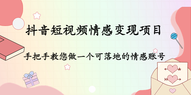 抖音短视频情感变现项目：手把手教您做一个可落地的情感账号-大兵轻创资源库