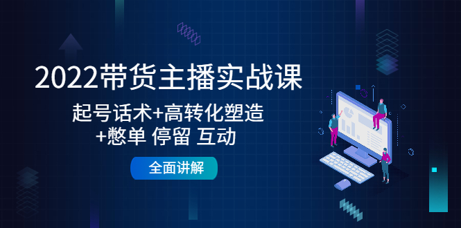 2022带货主播实战课：起号话术+高转化塑造+憋单 停留 互动 全面讲解-大兵轻创资源库