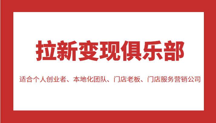 拉新变现俱乐部 适合个人创业者、本地化团队、门店老板、门店服务营销公司-大兵轻创资源库