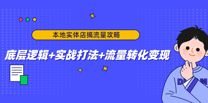 本地实体店搞流量攻略：底层逻辑+实战打法+流量转化变现-大兵轻创资源库