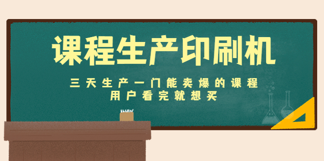 课程生产印刷机：三天生产一门能卖爆的课程，用户看完就想买-大兵轻创资源库