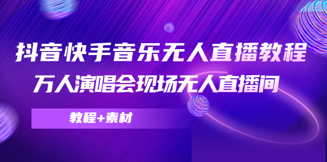抖音快手音乐无人直播教程，万人演唱会现场无人直播间（教程+素材）-大兵轻创资源库