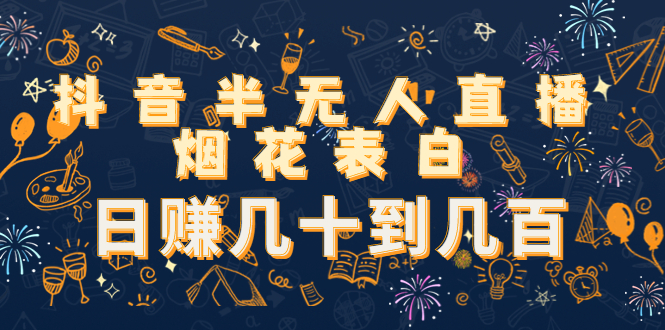 抖音半无人直播烟花表白，日赚几十到几百（教程+视频模板素材）-大兵轻创资源库