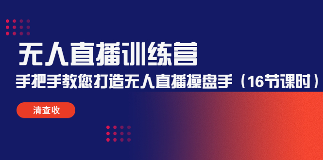 无人直播训练营：手把手教您打造无人直播操盘手（16节课时）-大兵轻创资源库