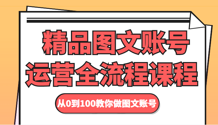 精品图文账号运营全流程课程 从0到100教你做图文账号-大兵轻创资源库