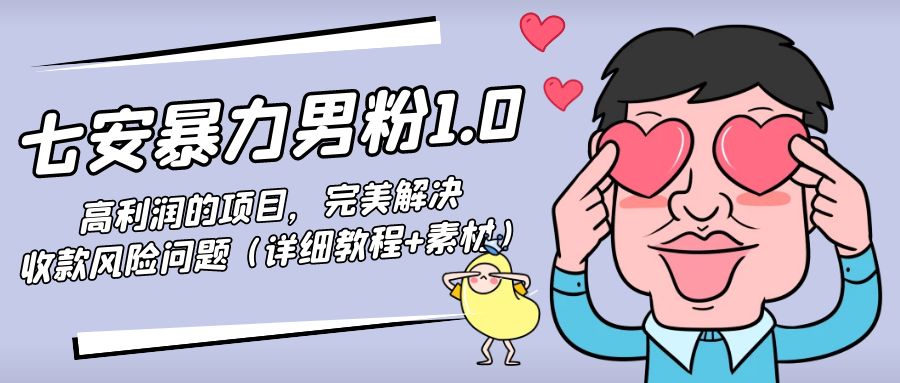 暴力男粉1.0：高利润的项目，完美解决收款风险问题（详细教程+素材）-大兵轻创资源库