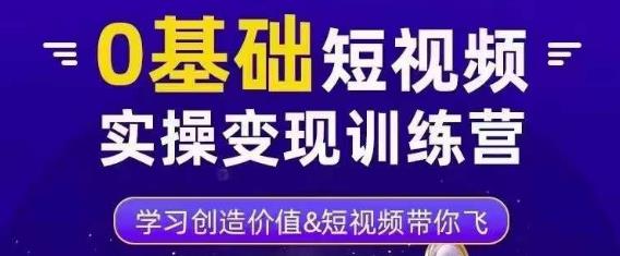 0基础短视频实操变现训练营，3大体系成就百万大V-大兵轻创资源库