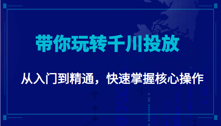 千万级直播操盘手带你玩转千川投放：从入门到精通，快速掌握核心操作-大兵轻创资源库