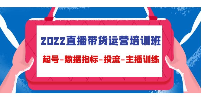 2022直播带货运营培训班：起号-数据指标-投流-主播训练-大兵轻创资源库