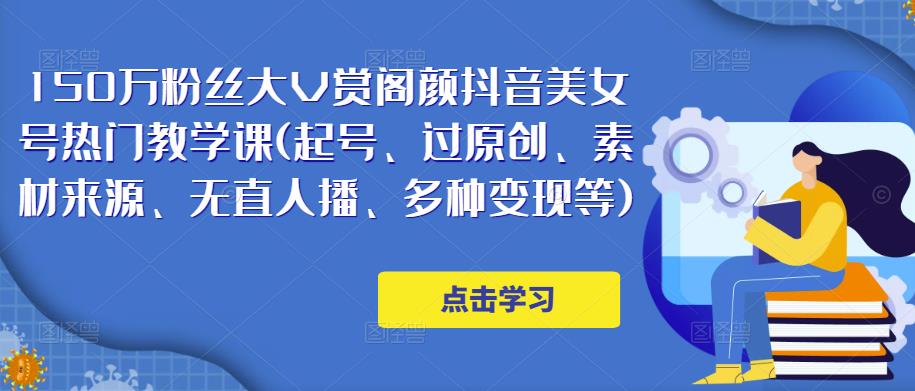 150万粉丝大V赏阁颜抖音美女号热门剪辑课(起号、过原创、素材来源、无直人‬播、多种变现等)-大兵轻创资源库