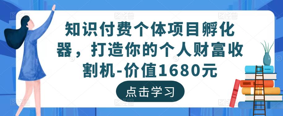 知识付费个体项目孵化器，打造你的个人财富收割机-价值1680元-大兵轻创资源库