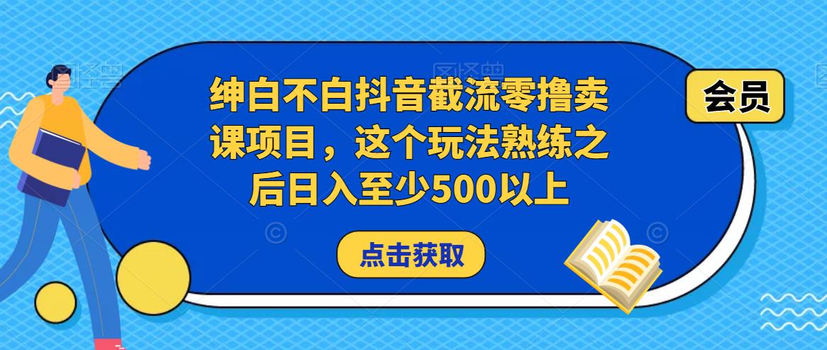 绅白不白抖音截流零撸卖课项目，这个玩法熟练之后日入至少500以上-大兵轻创资源库