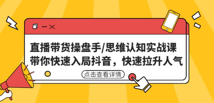 直播带货操盘手/思维认知实战课：带你快速入局抖音，快速拉升人气！-大兵轻创资源库