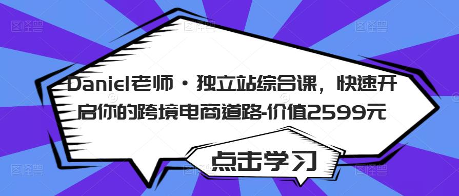 Daniel老师·独立站综合课，快速开启你的跨境电商道路-价值2599元-大兵轻创资源库