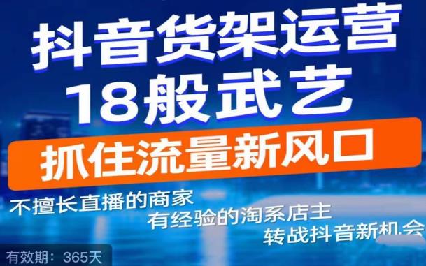 抖音电商新机会，抖音货架运营18般武艺，抓住流量新风口-大兵轻创资源库
