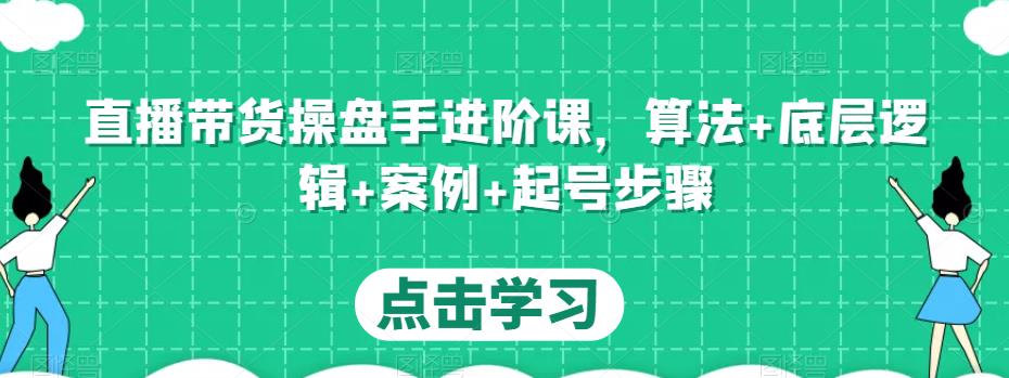 直播带货操盘手进阶课，算法+底层逻辑+案例+起号步骤-大兵轻创资源库