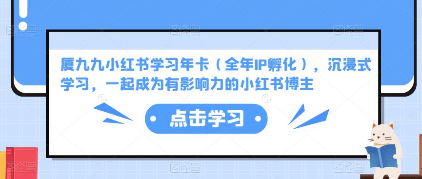 厦九九小红书学习年卡（全年IP孵化），沉浸式学习，一起成为有影响力的小红书博主-大兵轻创资源库
