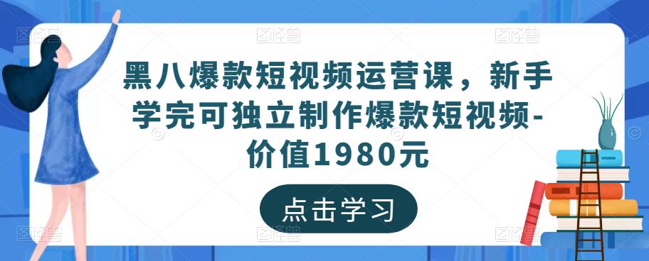 黑八爆款短视频运营课，新手学完可独立制作爆款短视频-价值1980元-大兵轻创资源库