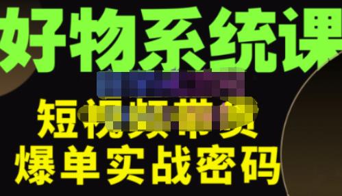 大嘴·好物短视频带货解析，学完你将懂的短视频带货底层逻辑，做出能表现的短视频-大兵轻创资源库