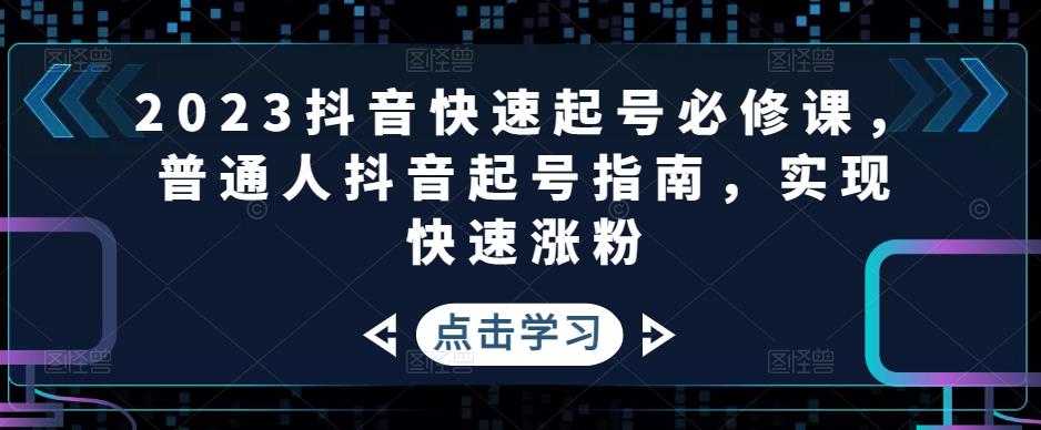 2023抖音快速起号必修课，普通人抖音起号指南，实现快速涨粉-大兵轻创资源库
