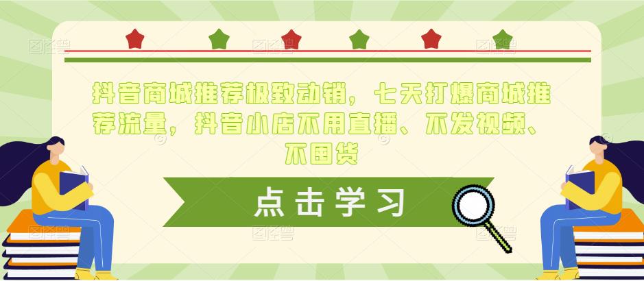 抖音商城推荐极致动销，七天打爆商城推荐流量，抖音小店不用直播、不发视频、不囤货-大兵轻创资源库