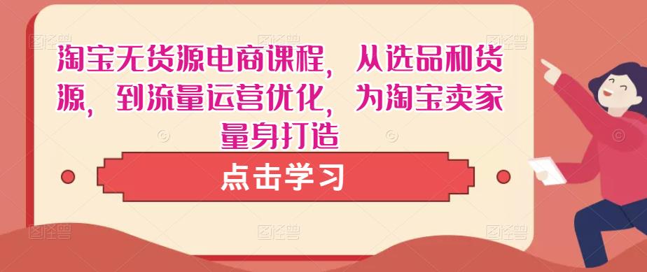淘宝无货源电商课程，从选品和货源，到流量运营优化，为淘宝卖家量身打造-大兵轻创资源库