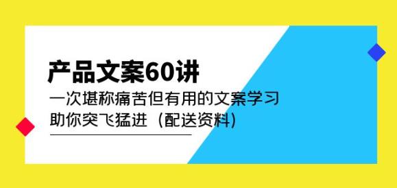 产品文案60讲：一次堪称痛苦但有用的文案学习助你突飞猛进（配送资料）-大兵轻创资源库