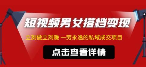 东哲·短视频男女搭档变现，立刻做立刻赚一劳永逸的私域成交项目-大兵轻创资源库