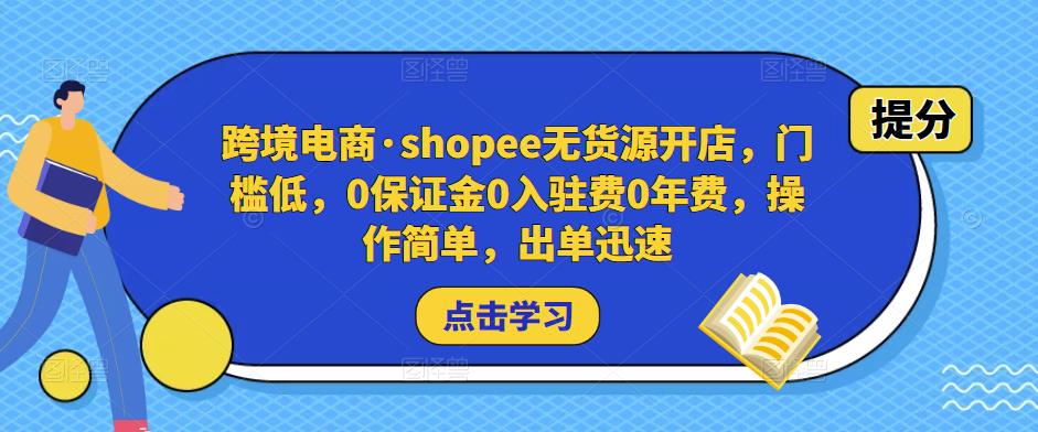 跨境电商·shopee无货源开店，门槛低，0保证金0入驻费0年费，操作简单，出单迅速-大兵轻创资源库
