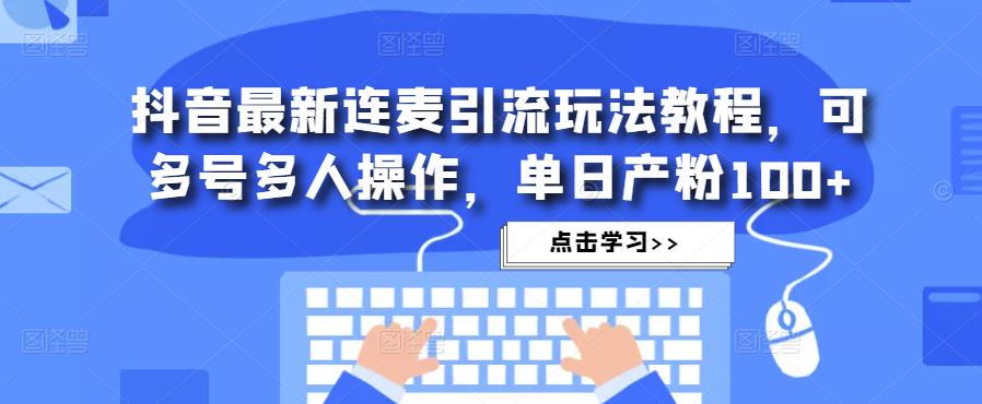 抖音最新连麦引流玩法教程，可多号多人操作，单日产粉100+-大兵轻创资源库