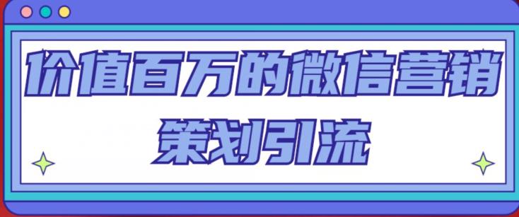 价值百万的微信营销策划引流系列课，每天引流100精准粉-大兵轻创资源库