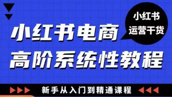 小红书电商高阶系统教程，新手从入门到精通系统课-大兵轻创资源库