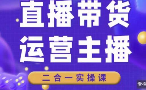 二占说直播·直播带货主播运营课程，主播运营二合一实操课-大兵轻创资源库